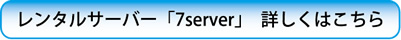 レンタルサーバー「7server」詳しくはこちら