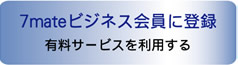 7mateビジネス会員に登録する。有料サービスを利用する。